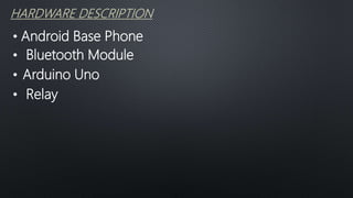 HARDWARE DESCRIPTION
• Android Base Phone
• Bluetooth Module
• Arduino Uno
• Relay
 