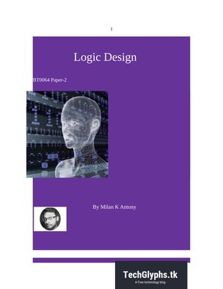 1
Logic Design
BT0064 Paper-2
By Milan K Antony
 