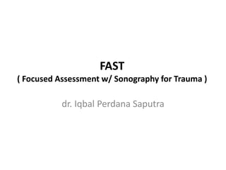 FAST
( Focused Assessment w/ Sonography for Trauma )
dr. Iqbal Perdana Saputra
 