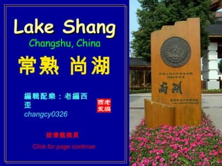 Lake Shang Changshu, China 常熟 尚湖 編輯配樂：老編西歪 changcy0326 按滑鼠換頁  Click for page continue 