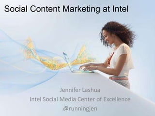 Social Content Marketing at Intel




                   Jennifer Lashua
      Intel Social Media Center of Excellence
                    @runningjen
 