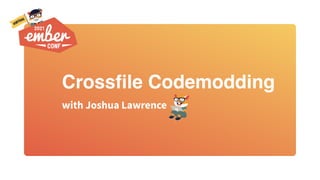 Crossfile Codemodding
with Joshua Lawrence
 