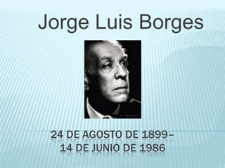 Jorge Luis Borges




 24 DE AGOSTO DE 1899–
  14 DE JUNIO DE 1986
 