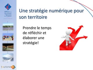 Une stratégie numérique pour
son territoire
 Prendre le temps
 de réfléchir et
 élaborer une
 stratégie!
 