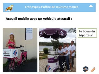 Trois types d’office de tourisme mobile 
Accueil mobile avec un véhicule attractif : 
19/ 11 / 2014 -9- 
Le boum du 
tripo...
