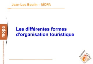 Jean-Luc Boulin – MOPA




  Les différentes formes
  d'organisation touristique




                               1
 