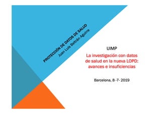 UIMP
La investigación con datos
de salud en la nueva LOPD:
avances e insuficiencias
Barcelona, 8 -7- 2019
 