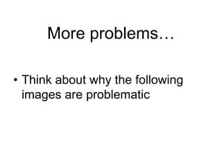 More problems…

• Think about why the following
  images are problematic
 