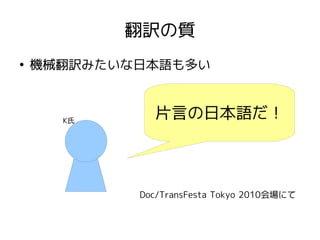翻訳の質
●
機械翻訳みたいな日本語も多い
片言の日本語だ！
Doc/TransFesta Tokyo 2010会場にて
K氏
 