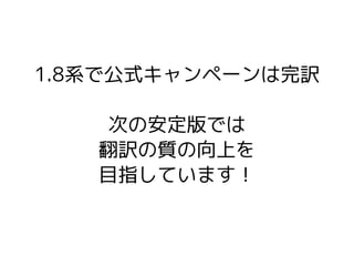 1.8系で公式キャンペーンは完訳
次の安定版では
翻訳の質の向上を
目指しています！
 