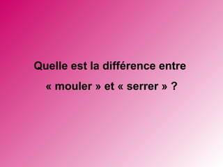 Quelle est la différence entre « mouler » et « serrer » ?