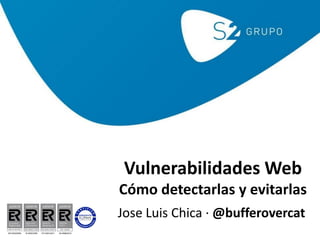 Vulnerabilidades Web
Cómo detectarlas y evitarlas
Jose Luis Chica · @bufferovercat
 