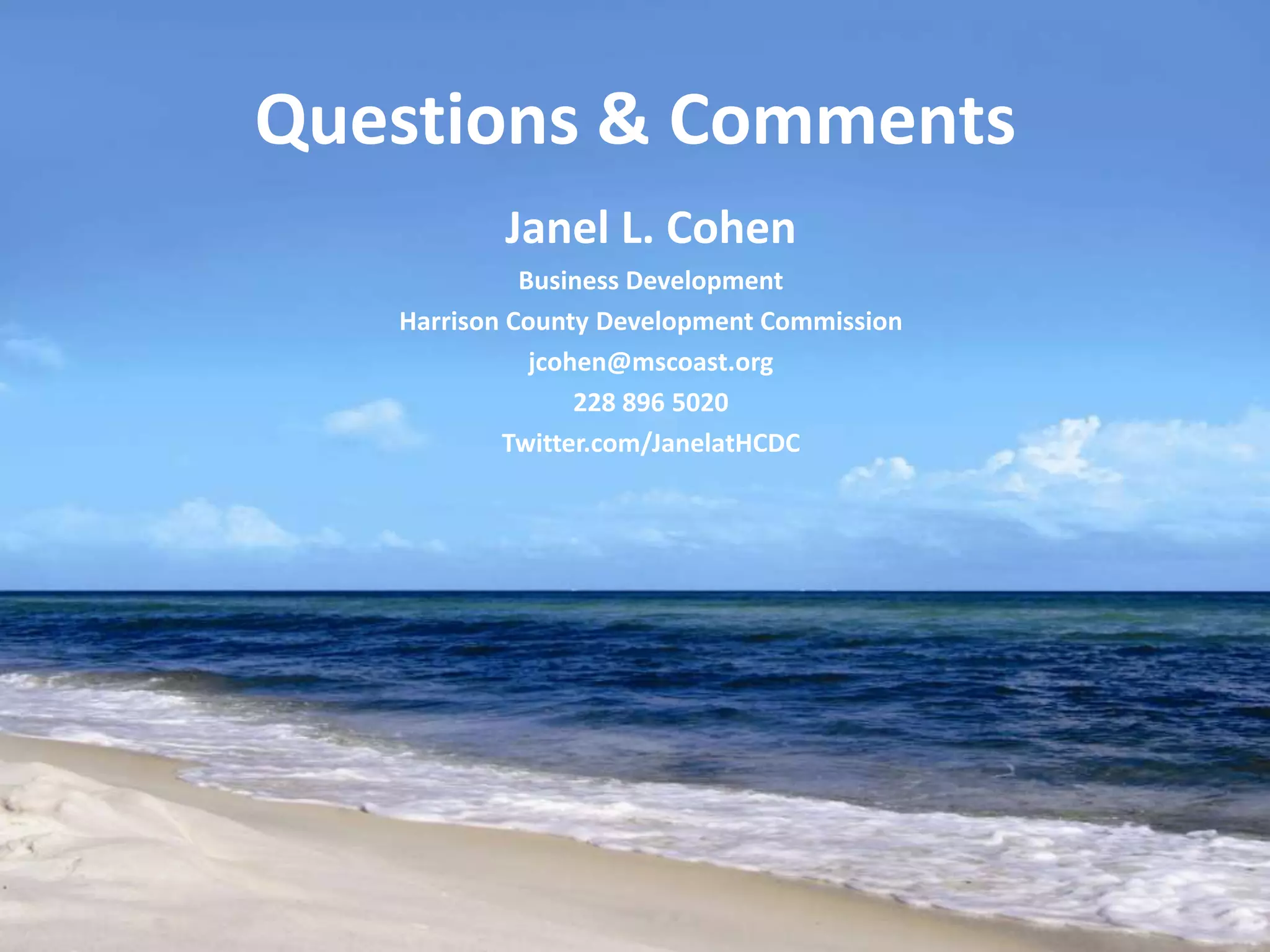 Questions & Comments
           Janel L. Cohen
             Business Development
   Harrison County Development Commission
              jcohen@mscoast.org
                  228 896 5020
           Twitter.com/JanelatHCDC
 