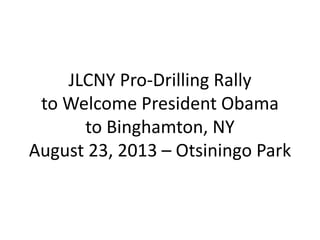 JLCNY Pro-Drilling Rally
to Welcome President Obama
to Binghamton, NY
August 23, 2013 – Otsiningo Park
 