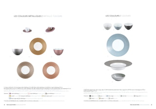 2625 NOS COLLECTIONS / OUR COLLECTIONS NOS COLLECTIONS / OUR COLLECTIONS
1. 2. 3. Bol médium gris, bleu orage, sépia 15 cl 4. Assiette de présentation bleu orage 32 cm 5. Plat creux à aile beige vert 39 cm
6. Bol salade PM gris 17 cm
1. 2. 3. Bowl, medium grey, storm blue, sepia 5 oz 4. Charger plate storm blue 12.6 in 5. Hollow round dish with rim beige green 15.3 in
6. Soup-cereal bowl, small grey 6.7 in
Existe en    sépia / sepia    gris / grey    bleu orage / storm blue    vert kaki / khaki green    beige vert / beige green
    lichen / lichen    beige / beige   vanille / vanilla
• TOUTES LES RÉFÉRENCES DE LA GAMME SONT À LA FIN DU CATALOGUE / ALL REFERENCES ARE AT THE END OF THE CATALOG
1 2 3
5
4
6
1
4
6
53
2
7
1. Tasse à café satin 12 cl, soucoupe violet métallique 14 cm 2. Slider violet métallique 5 cm 3. Bol à riz gris métallique 9,5 cm
4. Assiette plate cuivré 27 cm 5. Bol maxi violet métallique 45 cl 6. Assiette plate gris métallique 27 cm 7. Assiette plate rose métallique 27 cm
1. Coffee cup satin white 4 oz, saucer metallic purple 5.5 in 2. Slider metallic purple 1.9 in 3. Rice bowl metallic grey 3.7 in
4. Dinner plate copper 10.6 in 5. Bowl, maxi metallic purple 15.2 oz 6. Dinner plate metallic grey 10.6 in 7. Dinner plate metallic pink 10.6 in
Existe en    violet métallique / metallic purple   rose métallique / metallic pink    gris métallique / metallic grey
   cuivré / coppe    rayé gris métallique / metallic grey stripes    vanille rayé cuivré / vanilla and copper stripes   
	
	 bleu orage rayé gris métallique / storm blue and metallic grey stripes
• TOUTES LES RÉFÉRENCES DE LA GAMME SONT À LA FIN DU CATALOGUE / ALL REFERENCES ARE AT THE END OF THE CATALOG
LES COULEURS MÉTALLIQUES / METALLIC COLOURS LES COULEURS / COLOURS
 