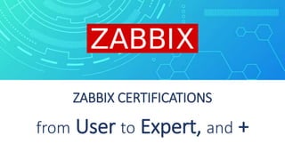 ZABBIX CERTIFICATIONS
from User to Expert, and +
 