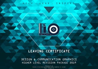 LEAVING CERTIFICATE
DESIGN & COMMUNICATION GRAPHICS
HIGHER LEVEL REVISION PACKAGE 2019
PRODUCED BY JOE
TEACHER AT THE PATRICIAN SECONDARY SCHOOL NEWBRIDGE CO. KILDARE
EMAIL: info@lio.ie
H E L P . L E A D . I N S P I R E
 