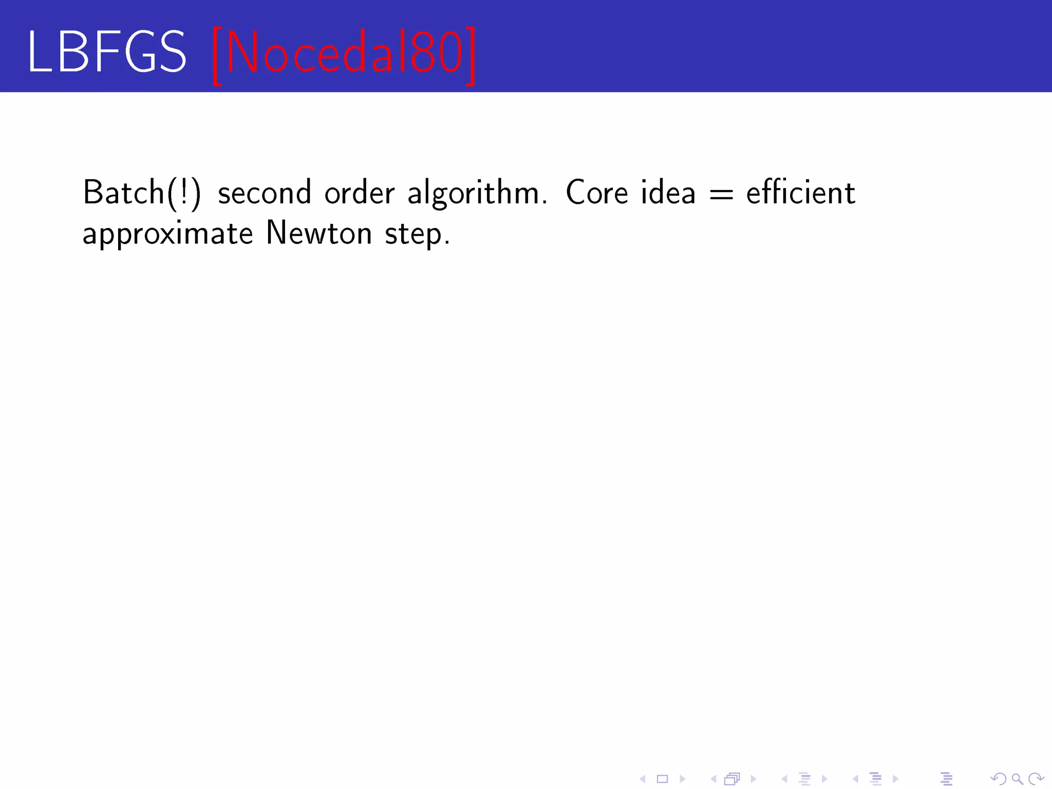 LBFGS [Nocedal80]
  Batch(!) second order algorithm. Core idea = ecient
  approximate Newton step.
 