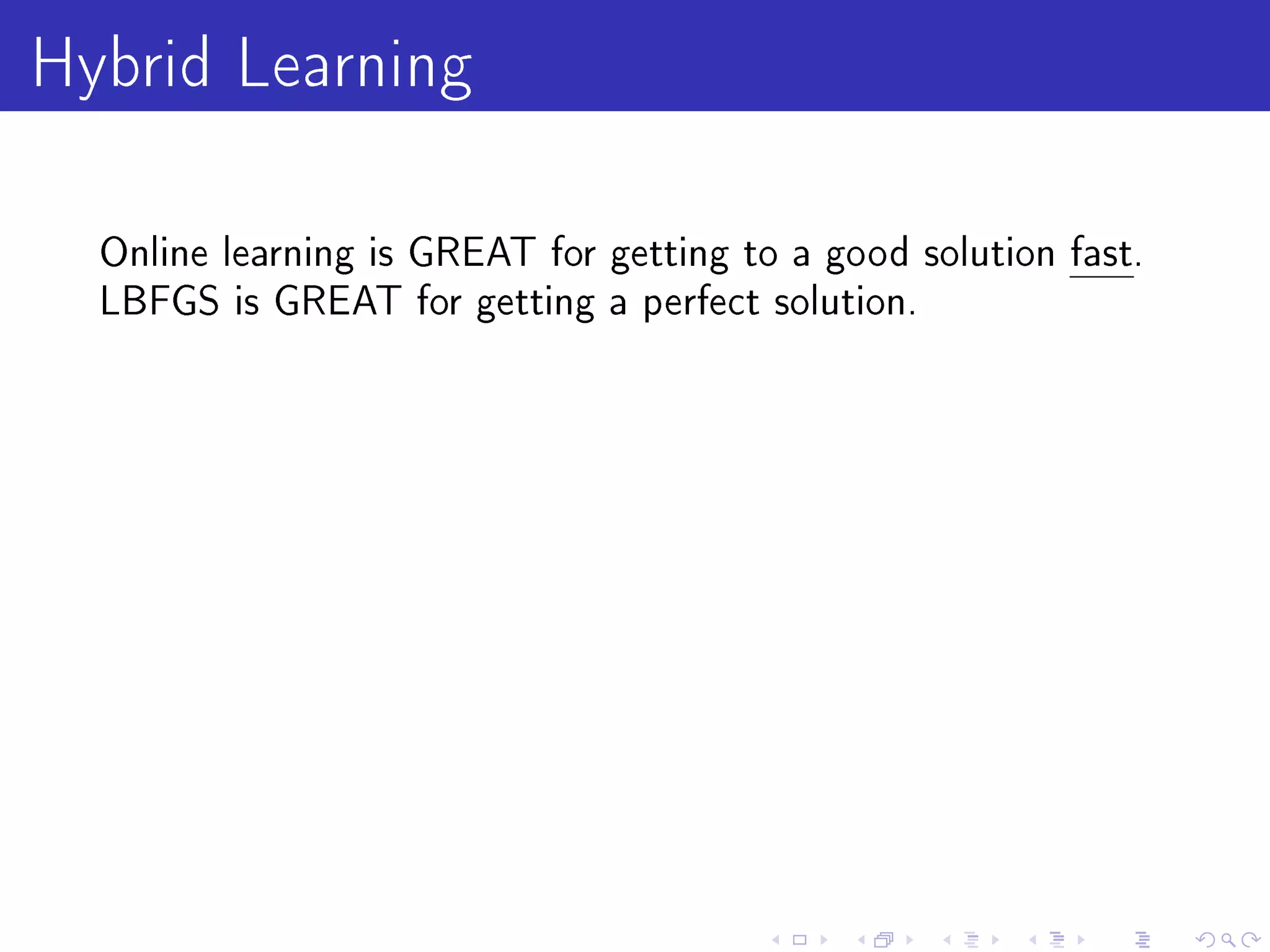 Hybrid Learning
  Online learning is GREAT for getting to a good solution fast.
  LBFGS is GREAT for getting a perfect solution.
 