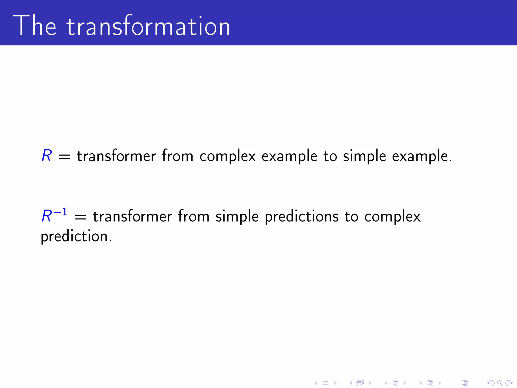The transformation


  R = transformer from complex example to simple example.

  R −1 = transformer from simple predictions to complex
  prediction.
 