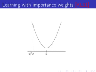 Learning with importance weights [KL11]




           wt x    y
 