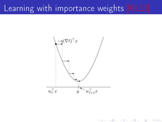 Learning with importance weights [KL11]

                  −η(   ) x




           wt x           y   wt+1 x
 