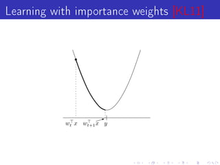 Learning with importance weights [KL11]




           wt x wt+1 x y
 