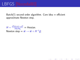 LBFGS [Nocedal80]
  Batch(!) second order algorithm. Core idea = ecient
  approximate Newton step.




  H = ∂ (∂w (i ∂)−j )
          2   f       x       y
                                  2
                                      = Hessian.
                  w       w

  Newton step =                       w → w + H −1g .
 