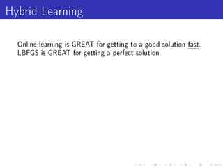 Hybrid Learning
  Online learning is GREAT for getting to a good solution fast.
  LBFGS is GREAT for getting a perfect solution.
 