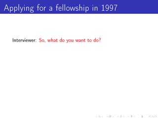 Applying for a fellowship in 1997

  Interviewer: So, what do you want to do?
 