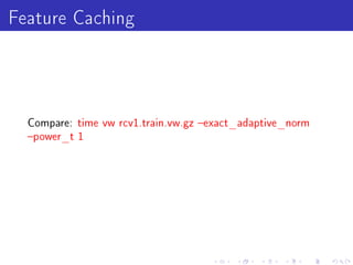 Feature Caching


  Compare: time vw rcv1.train.vw.gz exact_adaptive_norm
  power_t 1
 