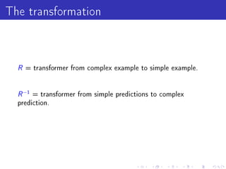The transformation


  R = transformer from complex example to simple example.

  R −1 = transformer from simple predictions to complex
  prediction.
 