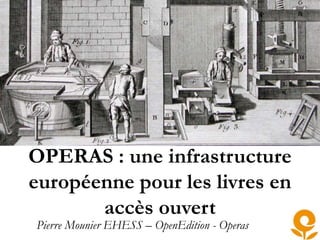 OPERAS : une infrastructure
européenne pour les livres en
accès ouvert
Pierre Mounier EHESS – OpenEdition - Operas
 