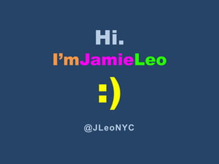 Hi.
I’mJamieLeo

     :)
   @JLeoNYC
 