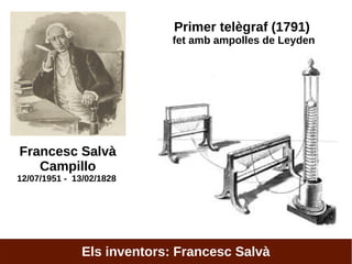 Francesc Salvà
Campillo
12/07/1951 - 13/02/1828
Primer telègraf (1791)
fet amb ampolles de Leyden
Els inventors: Francesc Salvà
 
