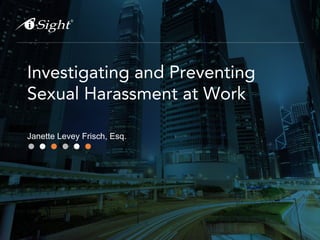 Investigating and Preventing
Sexual Harassment at Work
Janette Levey Frisch, Esq.
 