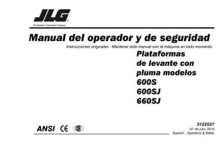 Manual del operador y de seguridad
ANSI ®
Instrucciones originales - Mantener este manual con la máquina en todo momento.
Plataformas
de levante con
pluma modelos
600S
600SJ
660SJ
3122537
12° de julio, 2010
Spanish - Operators & Safety
 