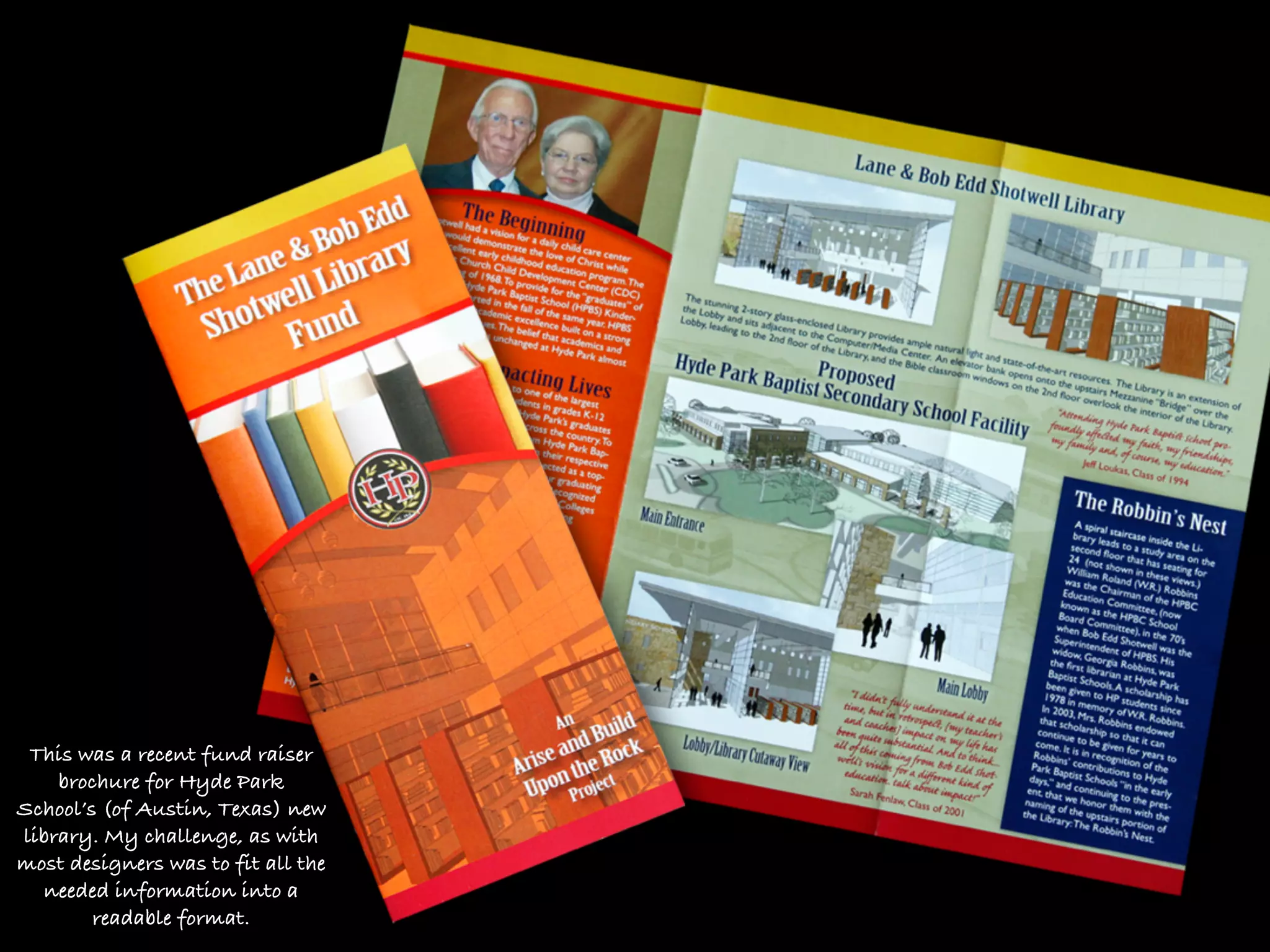 This was a recent fund raiser
    brochure for Hyde Park
School’s (of Austin, Texas) new
library. My challenge, as with
most designers was to fit all the
  needed information into a
        readable format.
 
