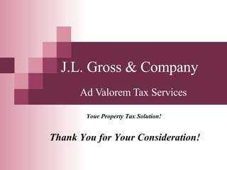 Ad Valorem Tax Services Your Property Tax Solution! J.L. Gross & Company Thank You for Your Consideration! 