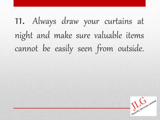 11.  Always draw your curtains at
night and make sure valuable items
cannot be easily seen from outside.
 
