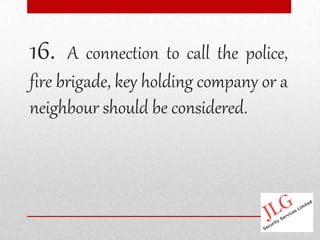 16.   A connection to call the police,
fire brigade, key holding company or a
neighbour should be considered.
 