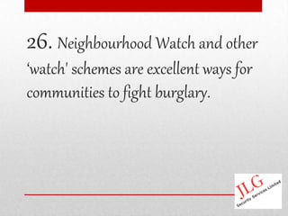 26. Neighbourhood Watch and other
‘watch' schemes are excellent ways for
communities to fight burglary.
 