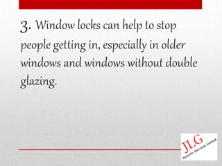 3. Window locks can help to stop
people getting in, especially in older
windows and windows without double
glazing.
 