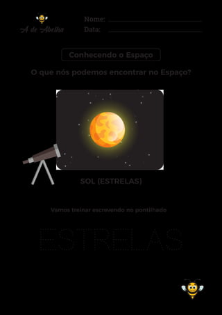 Nome:
Data:
Conhecendo o Espaço
SOL (ESTRELAS)
O que nós podemos encontrar no Espaço?
ESTRELAS
Vamos treinar escrevendo no pontilhado
 