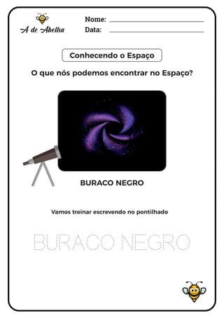 Nome:
Data:
Conhecendo o Espaço
BURACO NEGRO
BURACO NEGRO
Vamos treinar escrevendo no pontilhado
O que nós podemos encontrar no Espaço?
 