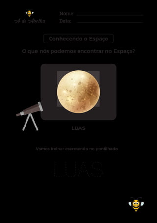 Nome:
Data:
Conhecendo o Espaço
LUAS
LUAS
Vamos treinar escrevendo no pontilhado
O que nós podemos encontrar no Espaço?
 