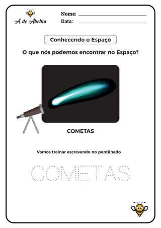 Nome:
Data:
Conhecendo o Espaço
COMETAS
COMETAS
Vamos treinar escrevendo no pontilhado
O que nós podemos encontrar no Espaço?
 