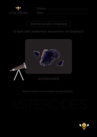 Nome:
Data:
Conhecendo o Espaço
ASTEROIDES
ASTEROIDES
Vamos treinar escrevendo no pontilhado
O que nós podemos encontrar no Espaço?
 