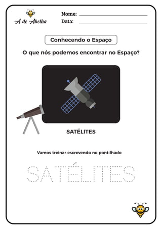 Nome:
Data:
Conhecendo o Espaço
SATÉLITES
SATÉLITES
Vamos treinar escrevendo no pontilhado
O que nós podemos encontrar no Espaço?
 