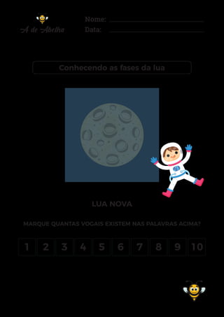 Nome:
Data:
Conhecendo as fases da lua
LUA NOVA
MARQUE QUANTAS VOGAIS EXISTEM NAS PALAVRAS ACIMA?
1 2 3 4 5 6 7 8 9 10
 